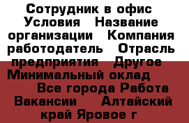 Сотрудник в офис. Условия › Название организации ­ Компания-работодатель › Отрасль предприятия ­ Другое › Минимальный оклад ­ 25 000 - Все города Работа » Вакансии   . Алтайский край,Яровое г.